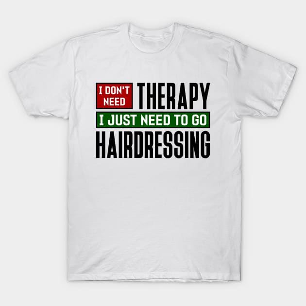 I don't need therapy, I just need to go hairdressing T-Shirt by colorsplash